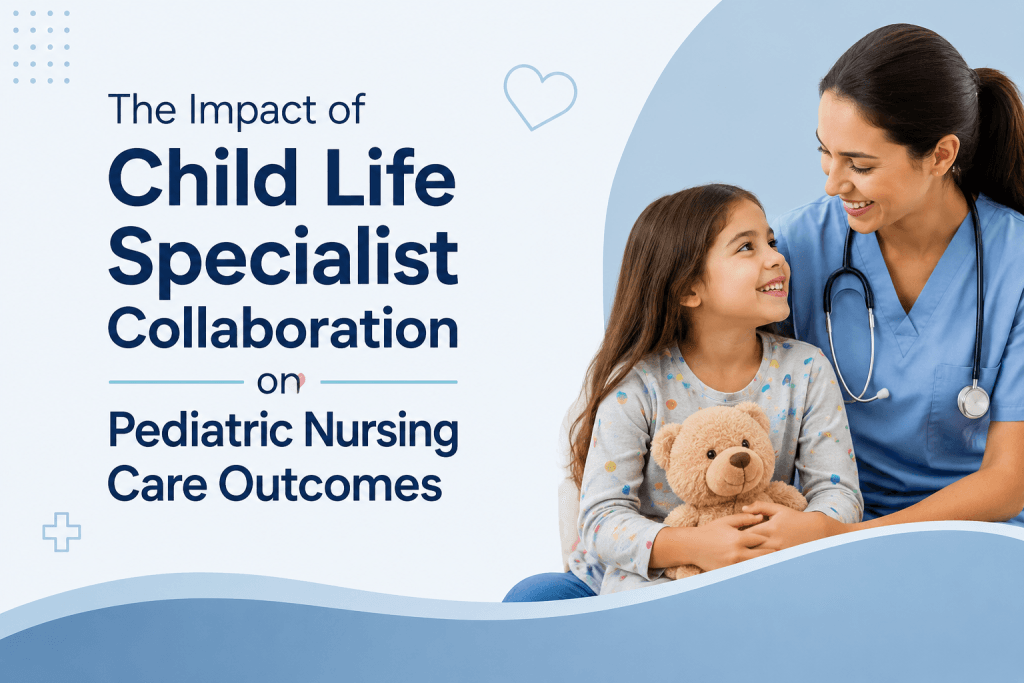 The Impact of Child Life Specialist Collaboration on Pediatric Nursing Care Outcomes